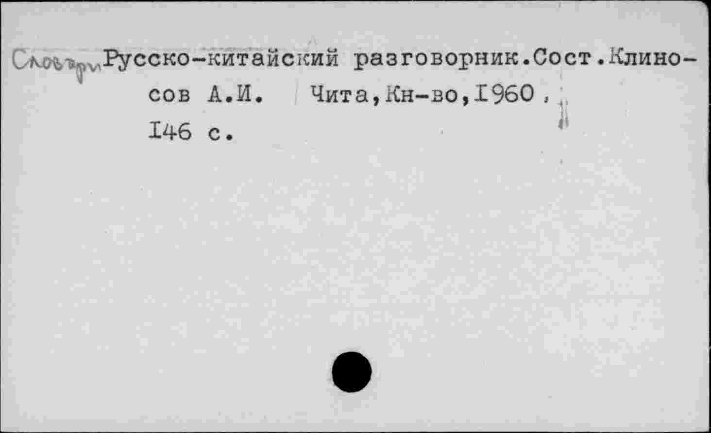 ﻿Русско-китайский разговорник.Сост.Клино сов А.И. Чита,Кн-во,1960 , , 146 с.